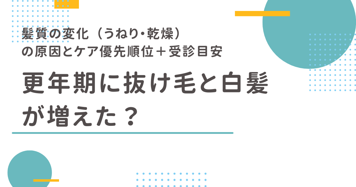 更年期に抜け毛と白髪が増えた人向けのアイキャッチ画像（髪質の変化〈うねり・乾燥〉の原因、ケアの優先順位、受診目安）