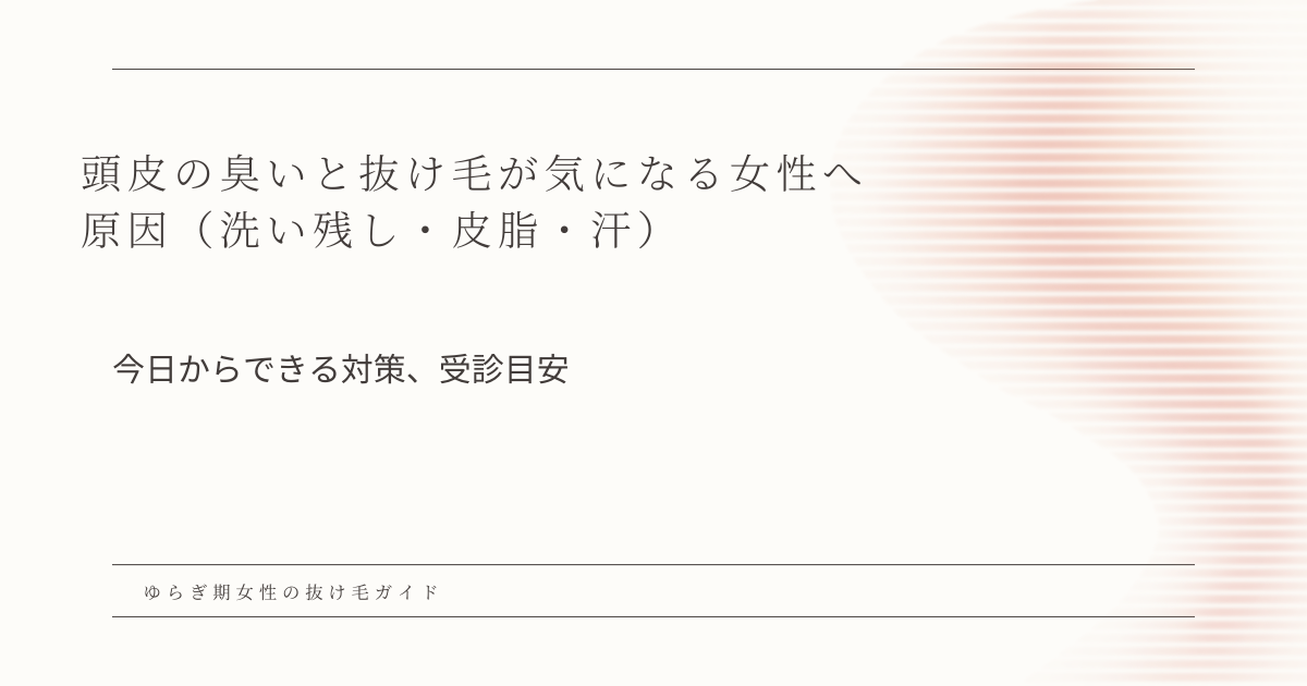 頭皮の臭いと抜け毛が気になる女性向けに、原因(洗い残し・皮脂・汗)と今日からできる対策、受診目安を解説するアイキャッチ画像
