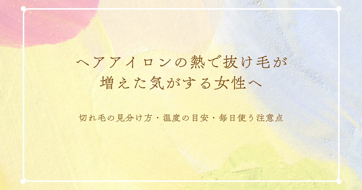 ヘアアイロンの熱で抜け毛が増えた気がする女性へ|切れ毛の見分け方・温度の目安・毎日使う注意点(パステル水彩のアイキャッチ)