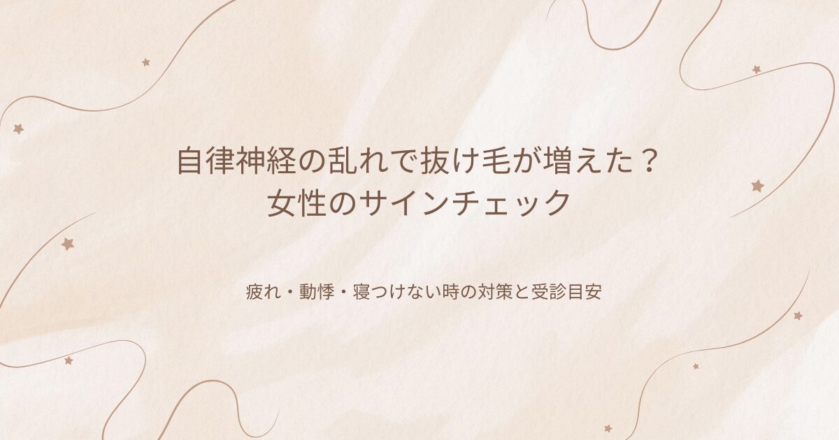 自律神経の乱れで抜け毛が増えた?女性のサインチェック|疲れ・動悸・寝つけない時の対策と受診目安