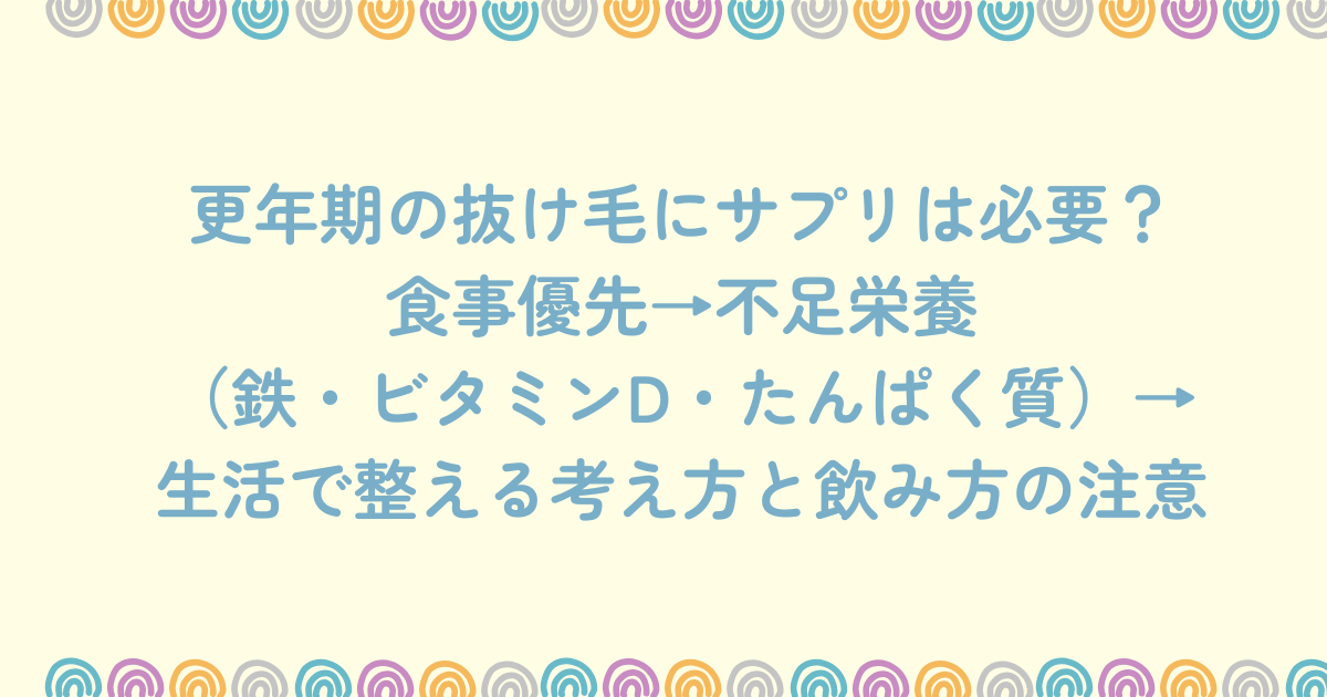 更年期の抜け毛にサプリは必要かを解説し、食事優先→不足栄養(鉄・ビタミンD・たんぱく質)→生活で整える考え方と飲み方の注意をまとめたアイキャッチ画像