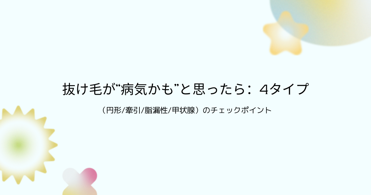 抜け毛が「病気かも」と思ったときの4タイプ（円形脱毛症・牽引性・脂漏性・甲状腺）のチェックポイント