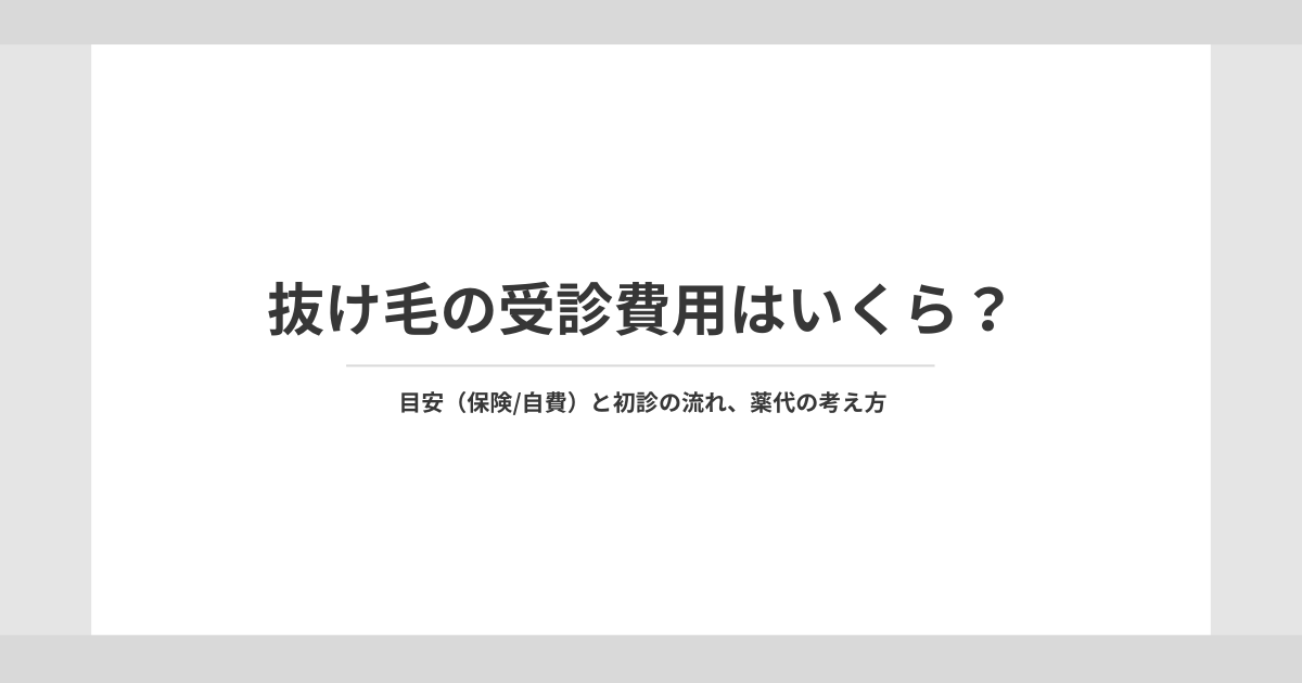 抜け毛の受診費用はいくら？保険・自費の目安と初診の流れ、薬代の考え方