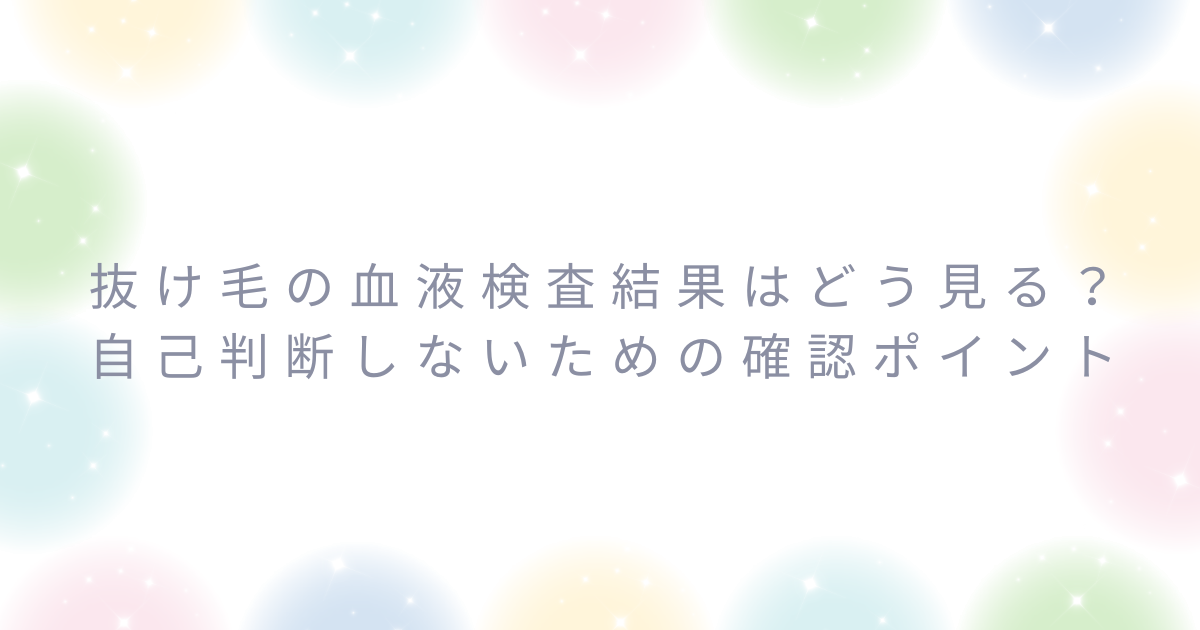 抜け毛の血液検査結果をどう見るか、自己判断しないための確認ポイントをまとめた見出し画像