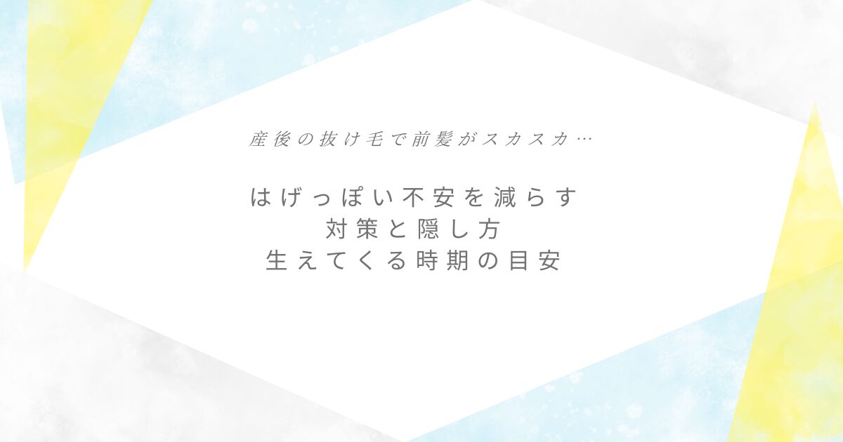 黄・水色・グレーのミニマル背景に「産後の抜け毛で前髪がスカスカ… はげっぽい不安を減らす 対策と隠し方 生えてくる時期の目安」と書かれたアイキャッチ画像