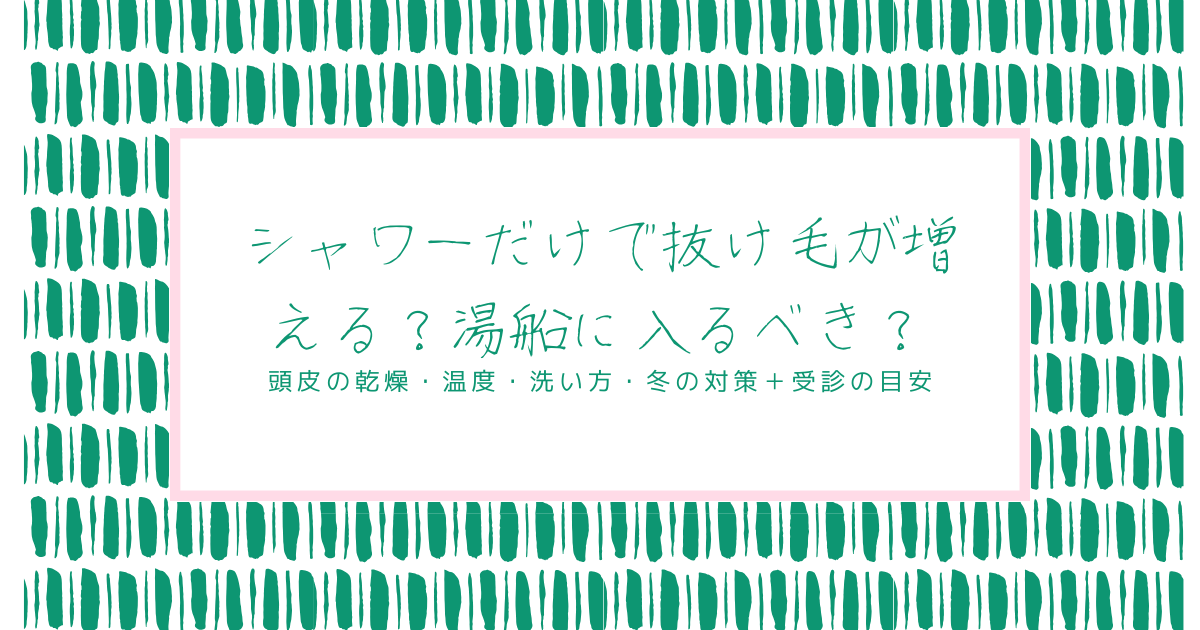 シャワーだけで抜け毛が増えるか不安な女性向けに、湯船に入るべきか、頭皮の乾燥・シャワー温度・洗い方・冬の対策と受診の目安をまとめたタイトル画像