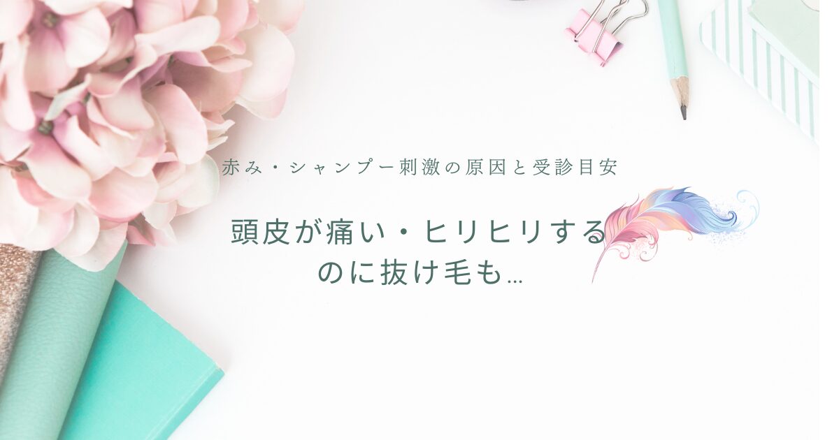 頭皮が痛い・ヒリヒリするのに抜け毛も…赤みやシャンプー刺激の原因と受診目安を解説するアイキャッチ画像(花と文具の背景にタイトル文字)