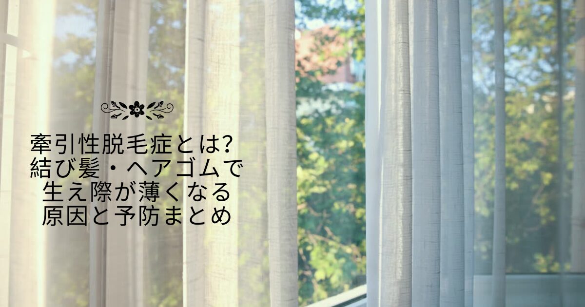 カーテン越しの窓辺を背景に「牽引性脱毛症とは?結び髪・ヘアゴムで生え際が薄くなる原因と予防まとめ」と書かれたアイキャッチ画像