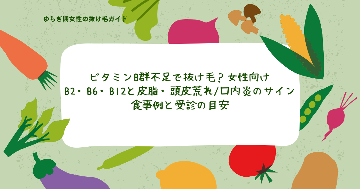 ビタミンB群不足で抜け毛が気になる女性向けに、B2・B6・B12と皮脂・頭皮荒れ・口内炎のサイン、食事例と受診の目安をまとめた見出し画像