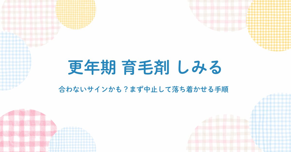 更年期に育毛剤がしみるときの対処手順（まず中止して落ち着かせる）を示したパステルチェック柄のアイキャッチ画像
