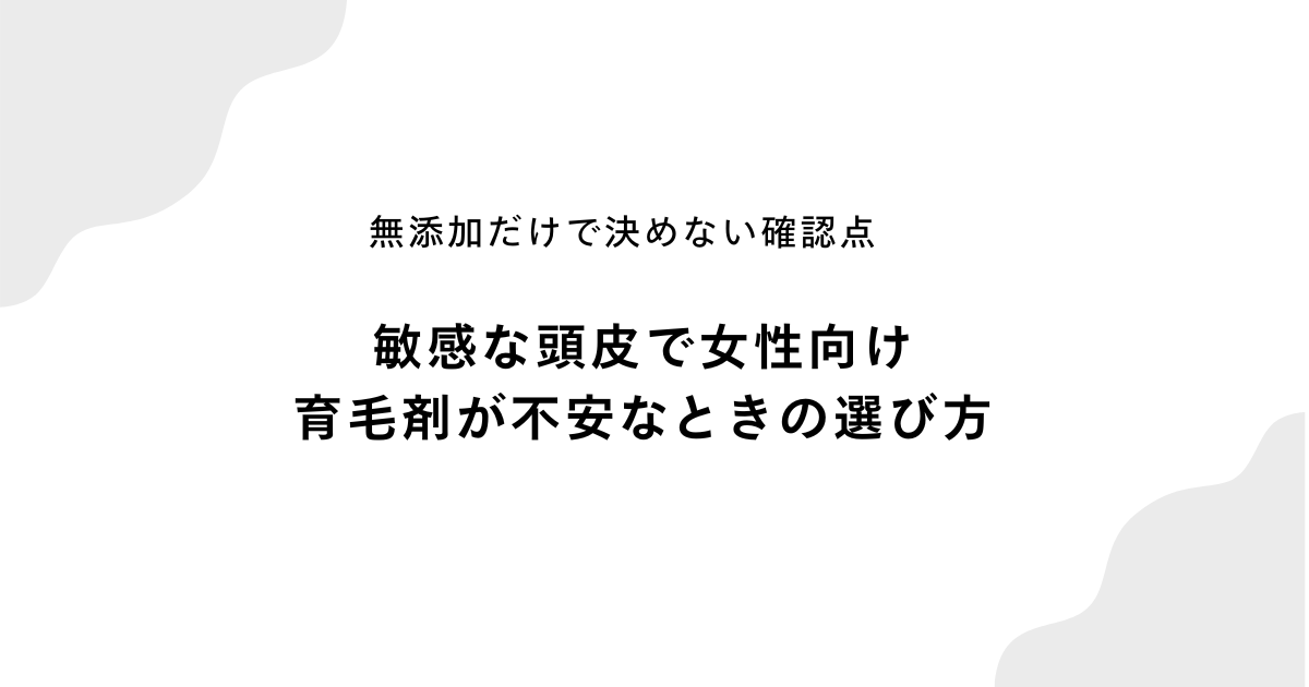 敏感な頭皮で女性向け育毛剤が不安なときの選び方を解説するアイキャッチ画像。無添加だけで決めない確認点を紹介