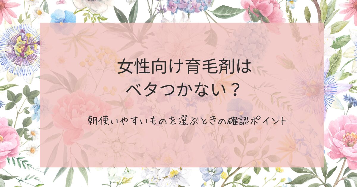女性向け育毛剤はベタつかないか不安な方へ、朝使いやすいものを選ぶ確認ポイントを紹介する画像