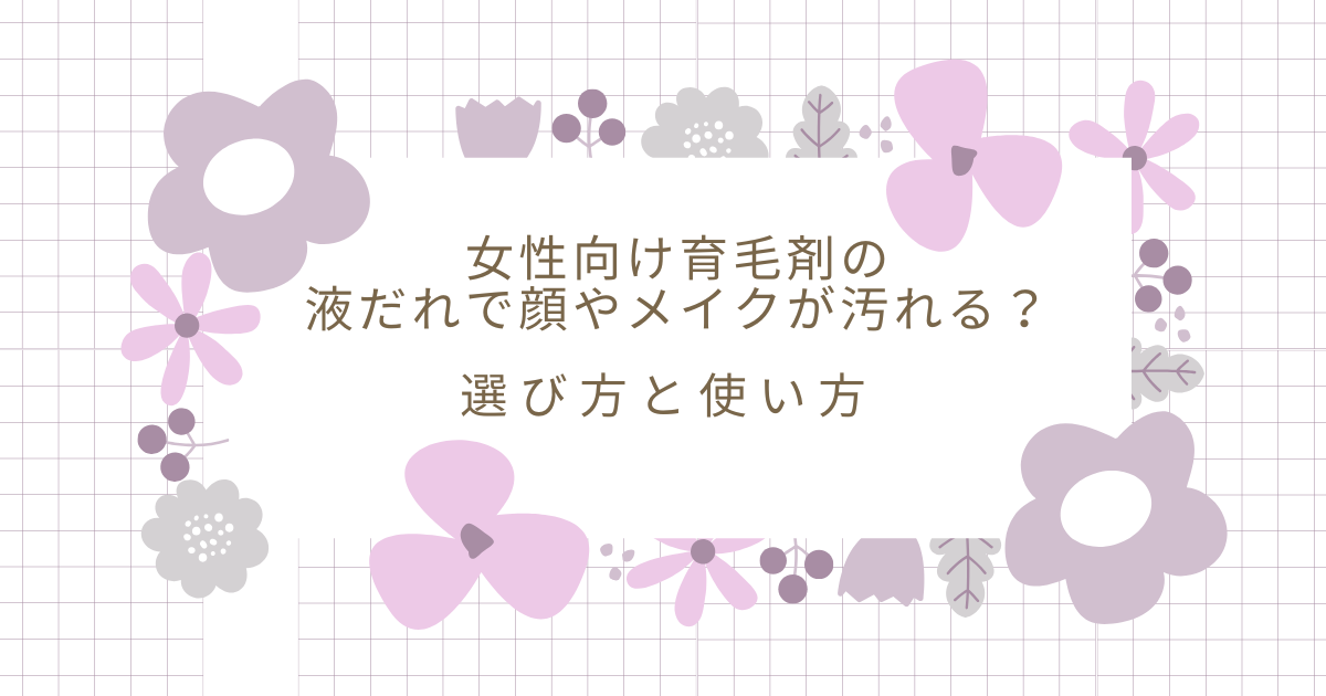 女性向け育毛剤の液だれで顔やメイクが汚れるか不安な方へ、選び方と使い方を解説する画像