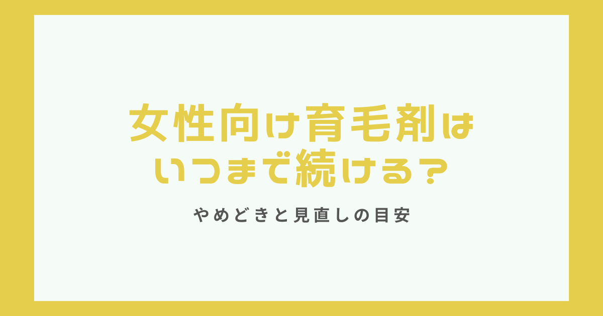 女性向け育毛剤はいつまで続けるべきか、やめどきと見直しの目安を解説するアイキャッチ画像