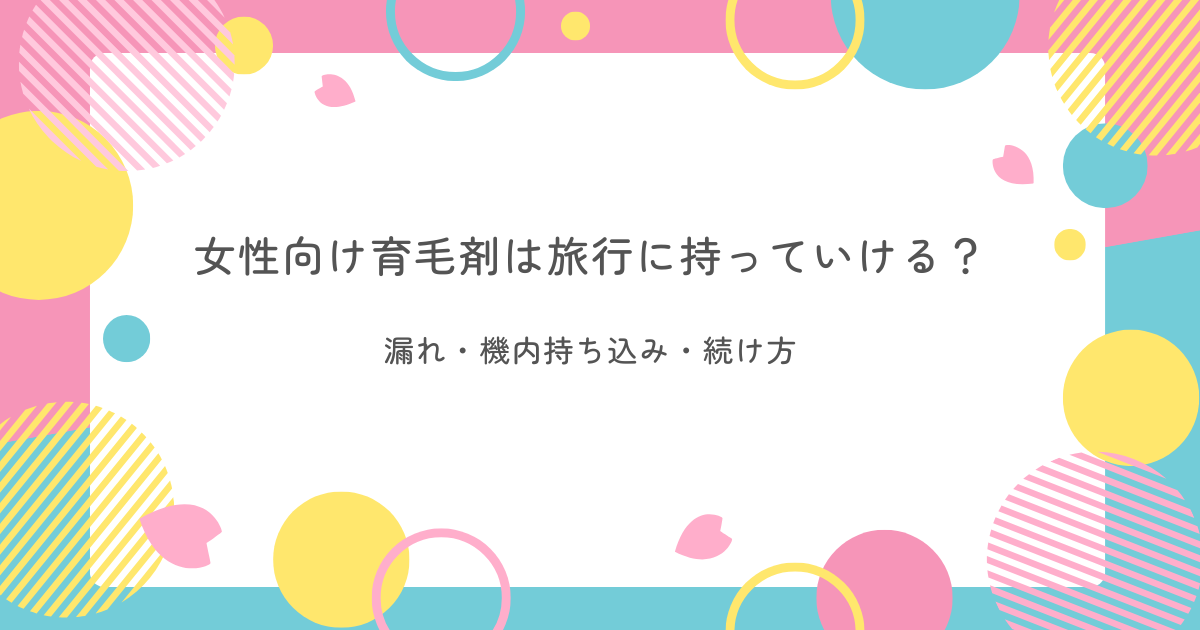 女性向け育毛剤は旅行に持っていけるかを解説する記事のアイキャッチ画像。漏れ・機内持ち込み・旅行中の続け方を紹介