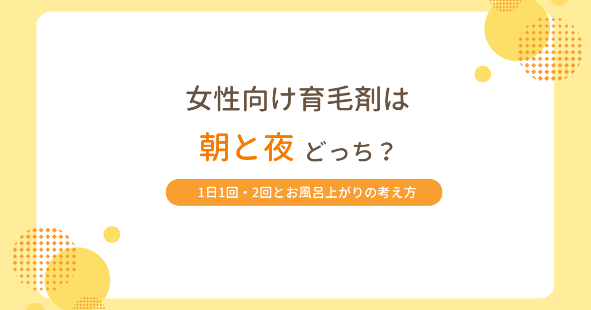 女性向け育毛剤は朝と夜どっちに使うべきかを解説するアイキャッチ画像。1日1回・2回とお風呂上がりの考え方を紹介