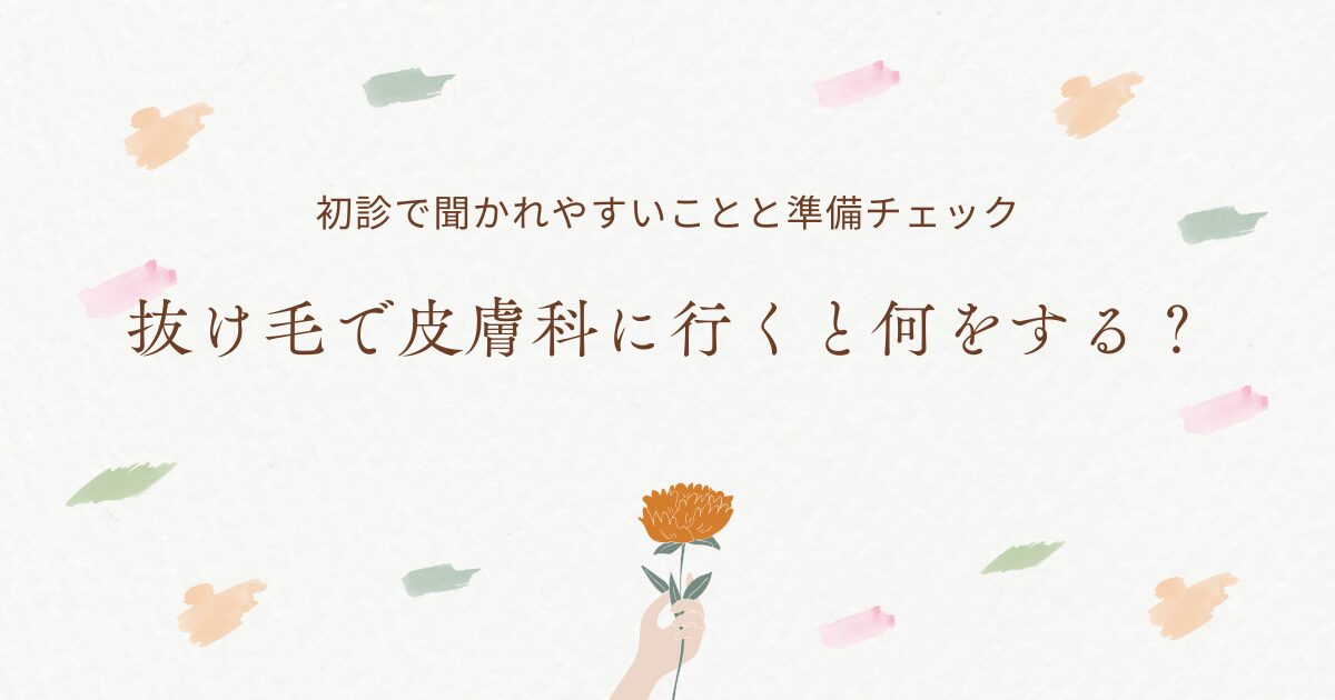 抜け毛で皮膚科に行くと何をするのか、初診で聞かれやすいことと受診前の準備チェックを紹介するアイキャッチ画像