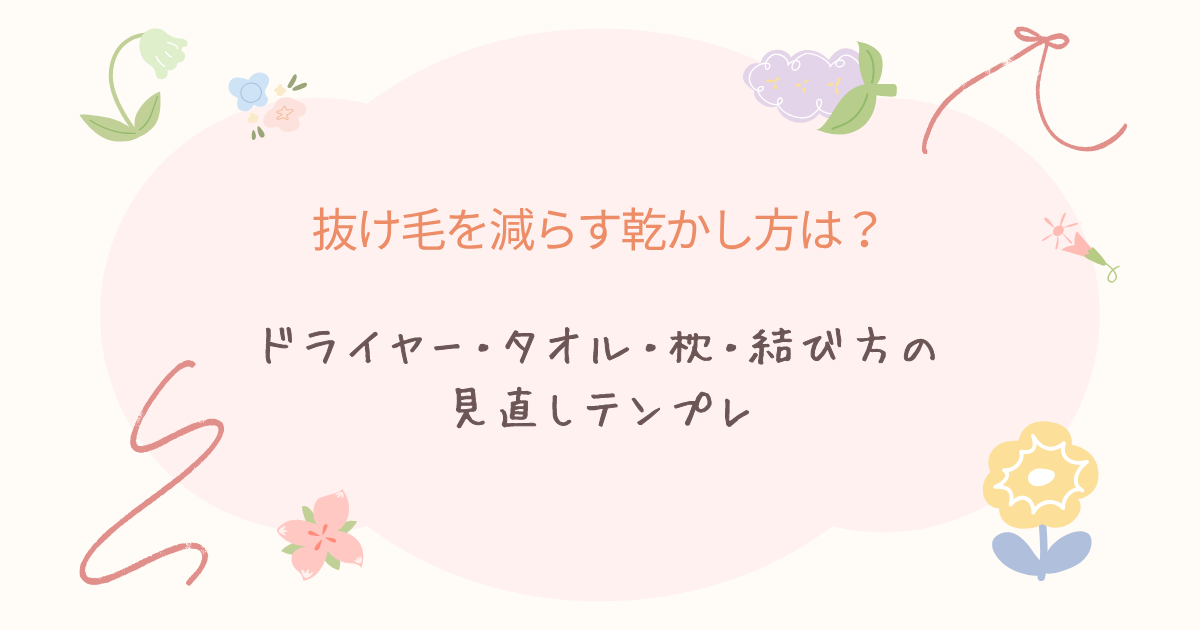抜け毛を減らす乾かし方として、ドライヤー・タオル・枕・結び方の見直しポイントを紹介するアイキャッチ画像