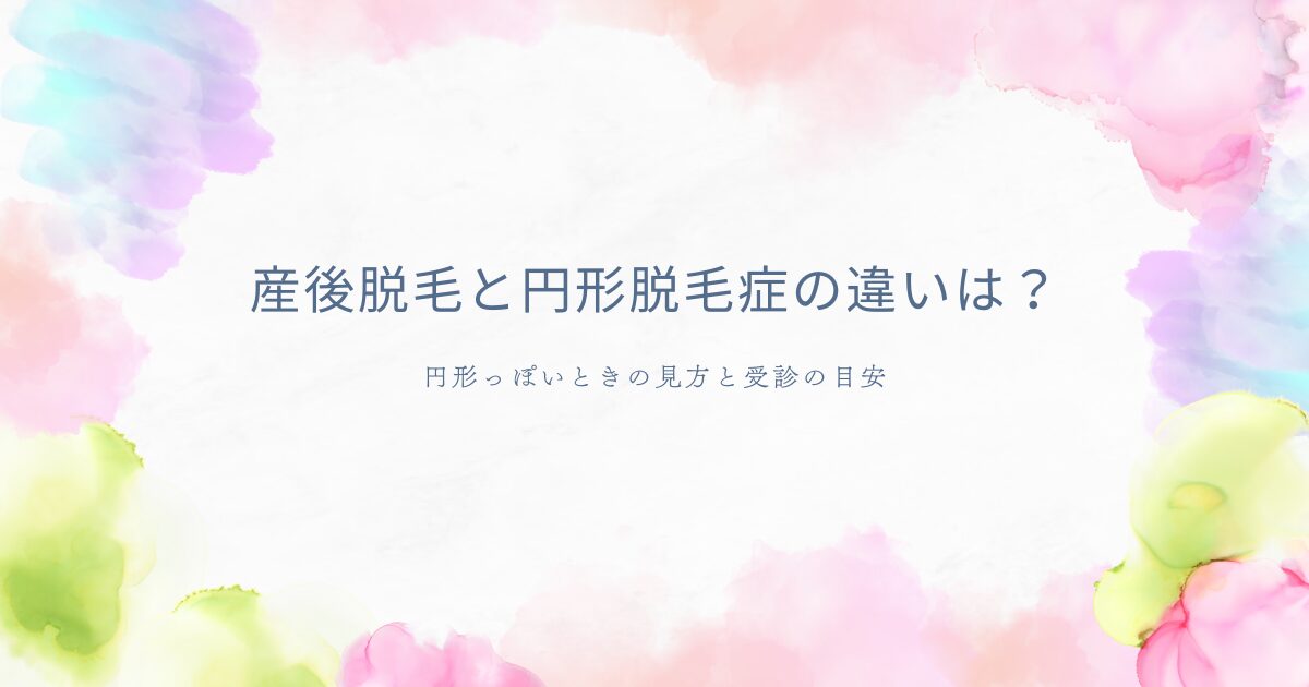 産後脱毛と円形脱毛症の違い、円形っぽいときの見方と受診の目安を案内するアイキャッチ画像