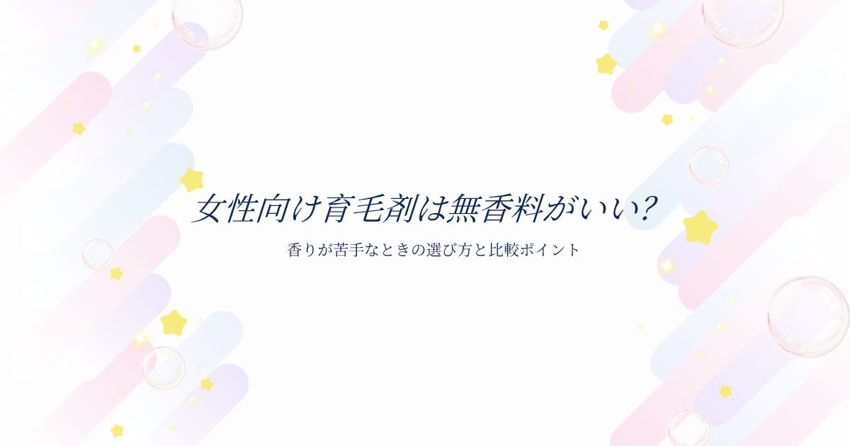 女性向け育毛剤は無香料がよいのか、香りが苦手なときの選び方と比較ポイントを解説するアイキャッチ画像