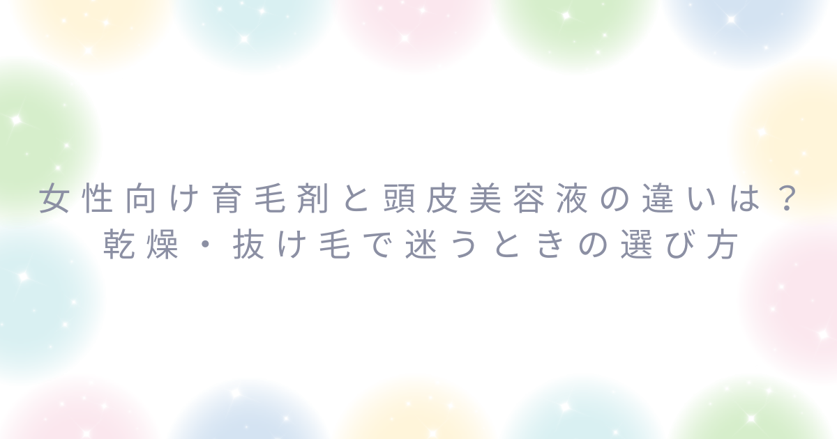 女性向け育毛剤と頭皮美容液の違いや、乾燥や抜け毛で迷うときの選び方を解説するアイキャッチ画像